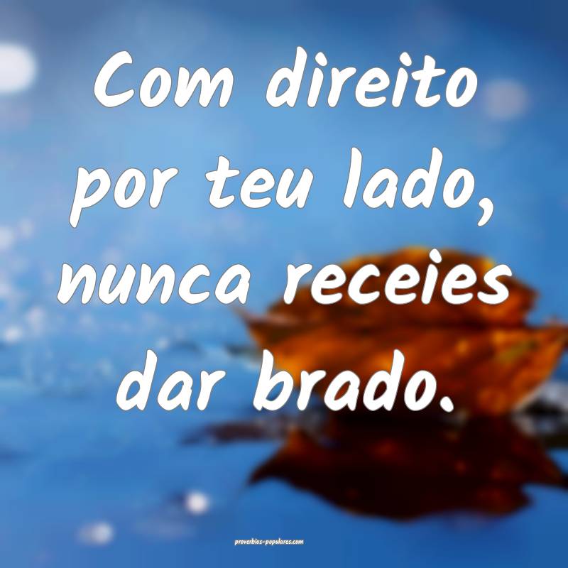 Com direito por teu lado, nunca receies dar brado. ...