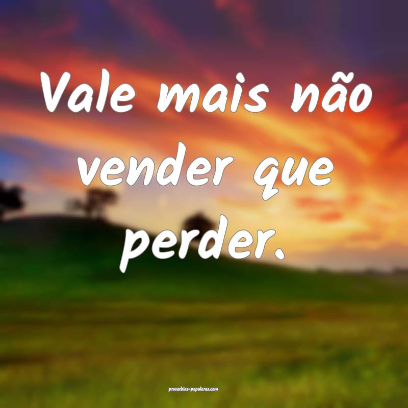 Vale mais não vender que perder.
...