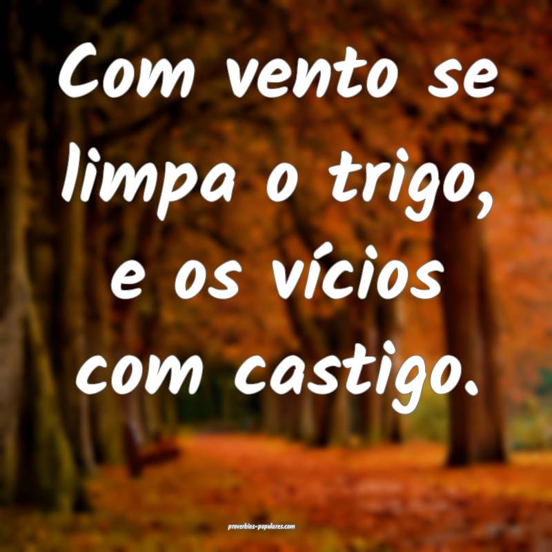 Com vento se limpa o trigo, e os vícios com casti ...