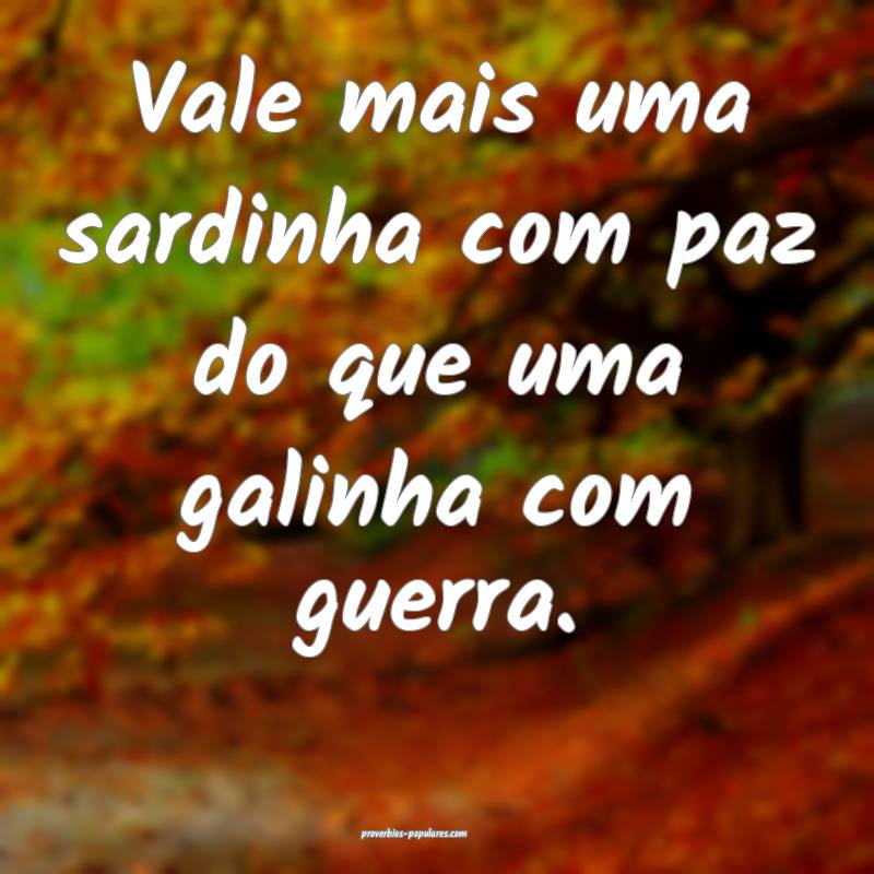 Vale mais uma sardinha com paz do que uma galinha  ...