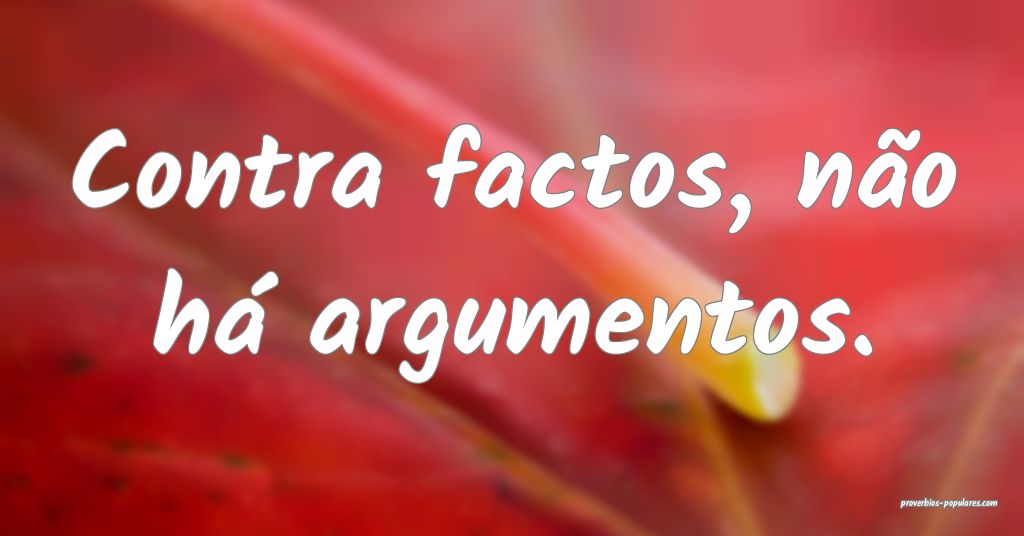 Contra factos, não há argumentos.
...