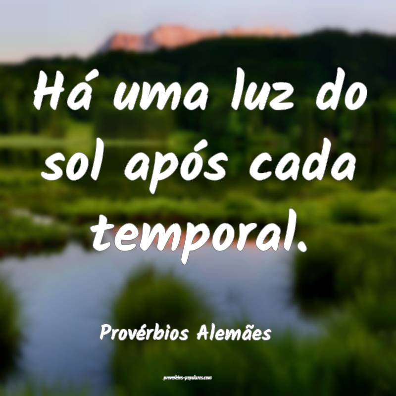 Há uma luz do sol após cada temporal.
...