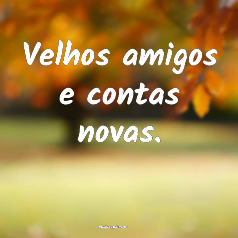 Velhos amigos e contas novas.
...