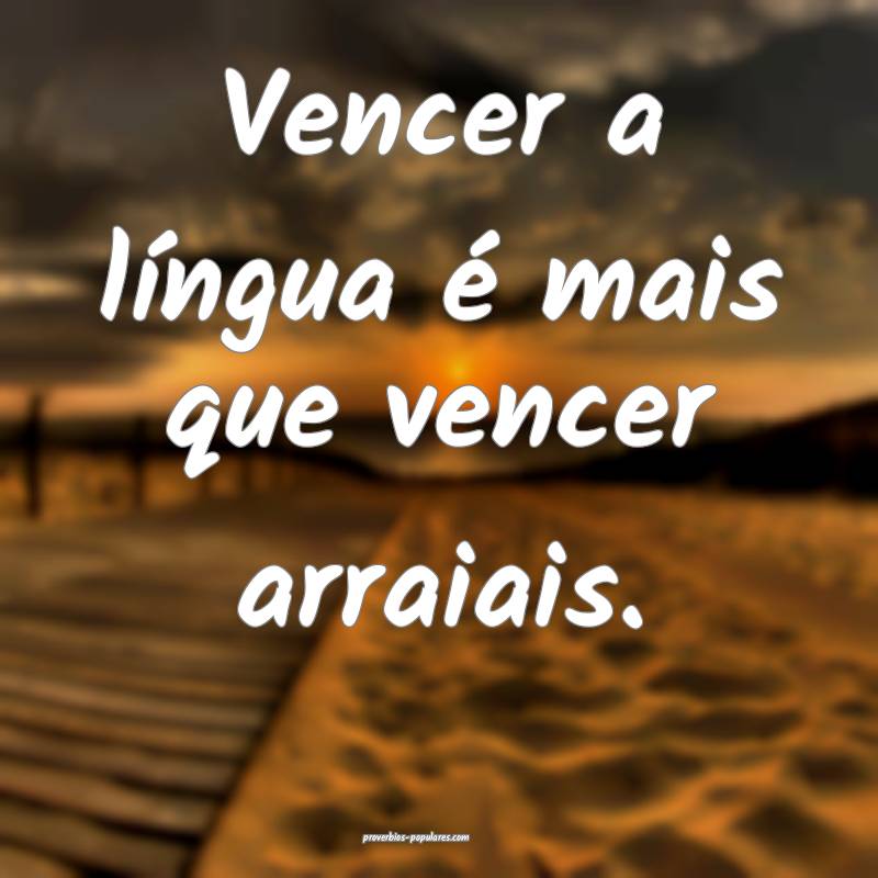 Vencer a língua é mais que vencer arraiais.
...