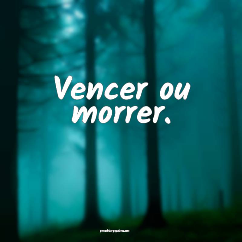 Vencer ou morrer.
 ...