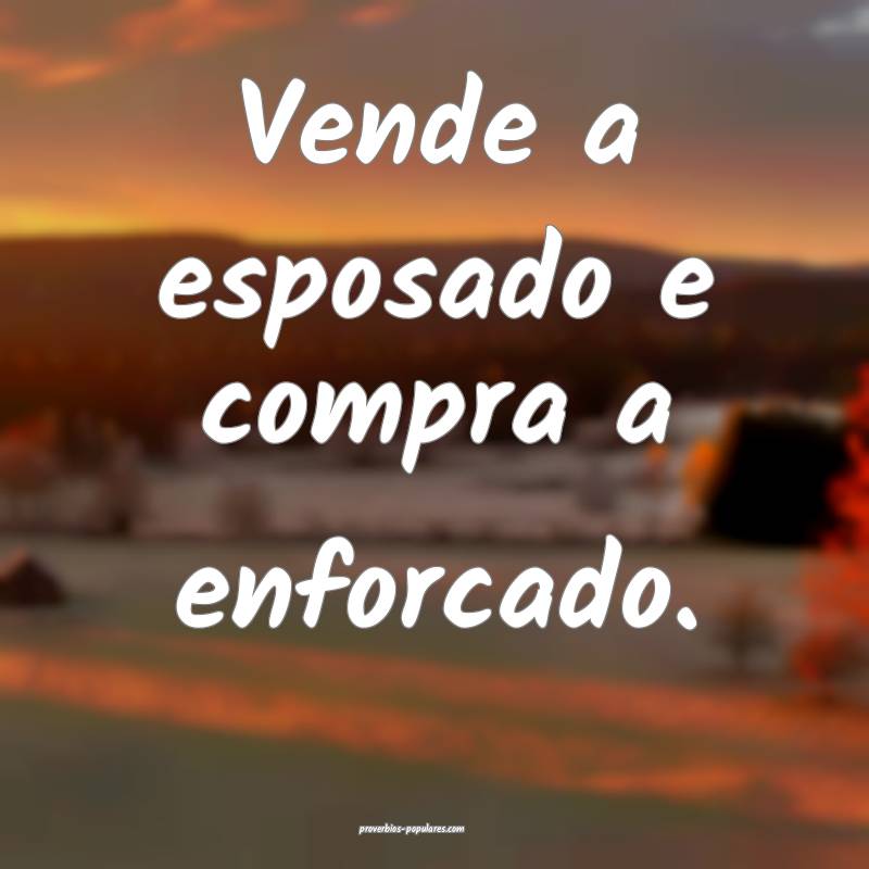 Vende a esposado e compra a enforcado.
...