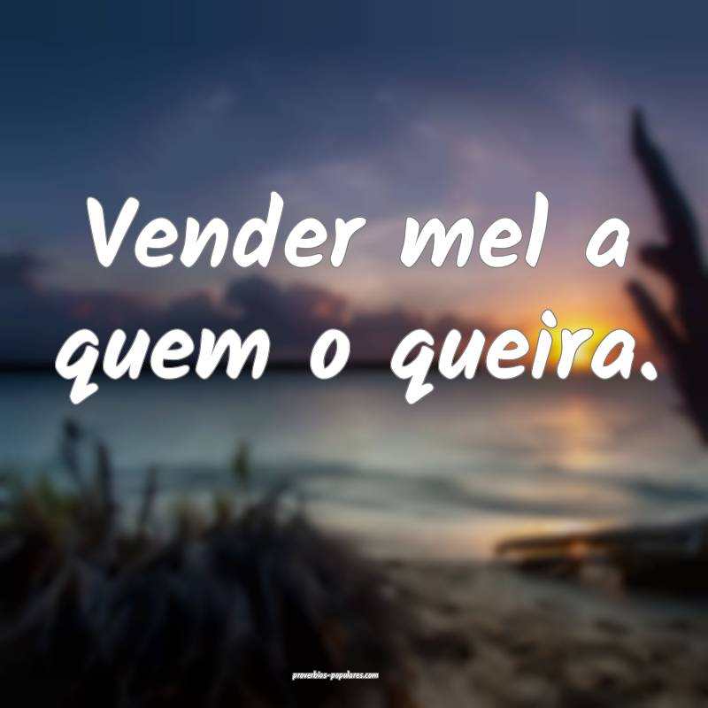 Vender mel a quem o queira.
...