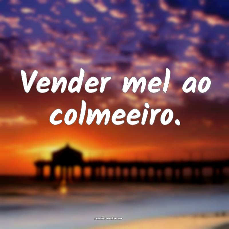 Vender mel ao colmeeiro.
 ...