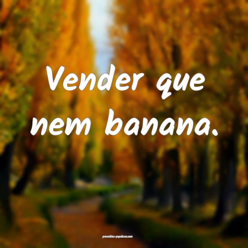 Vender que nem banana.
...