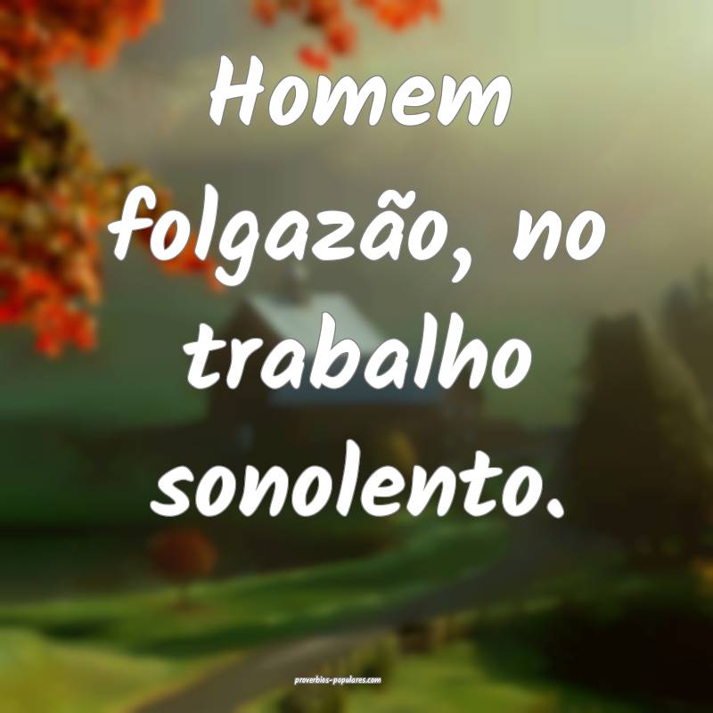 Homem folgazão, no trabalho sonolento.
...