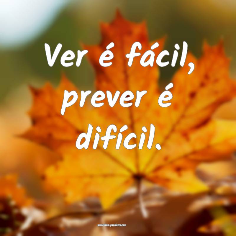 Ver é fácil, prever é difícil.
...