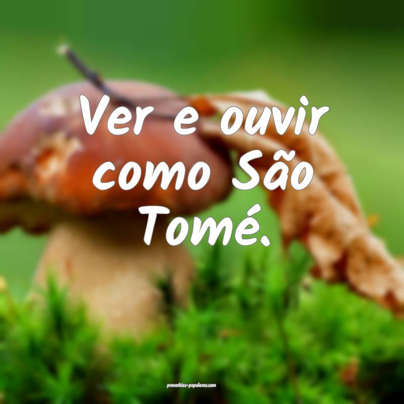 Ver e ouvir como São Tomé.
 ...