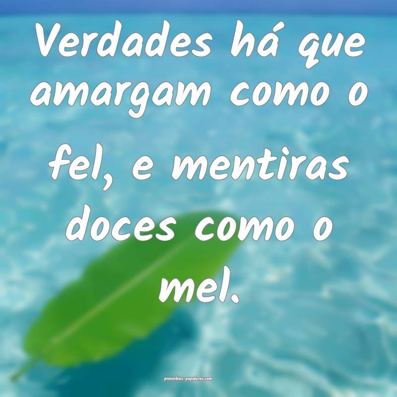 Verdades há que amargam como o fel, e mentiras do ...