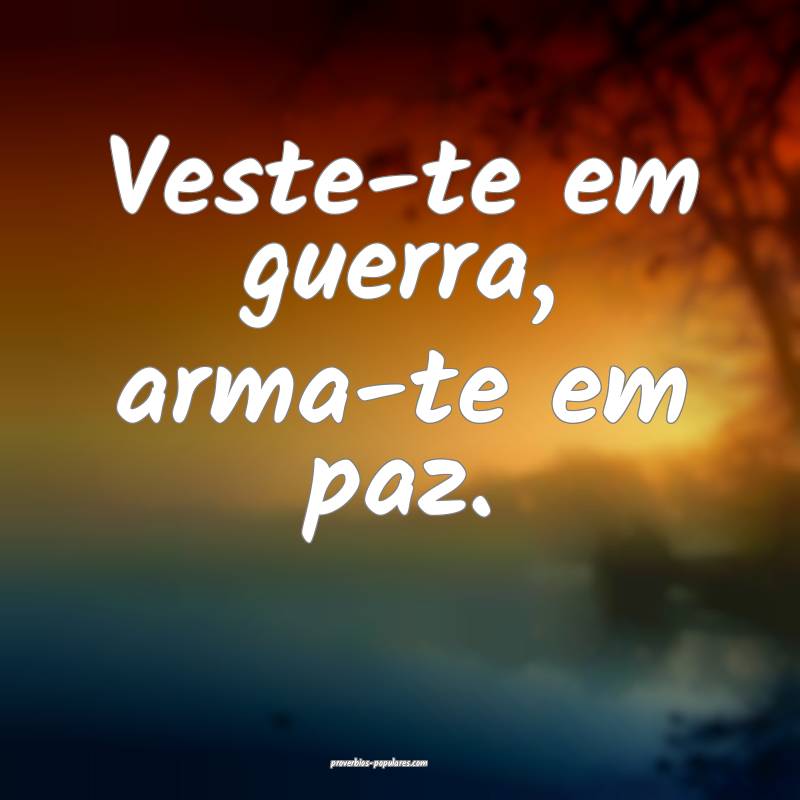 Veste-te em guerra, arma-te em paz.
 ...