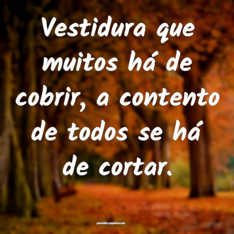 Vestidura que muitos há de cobrir, a contento de todos se há de cort...