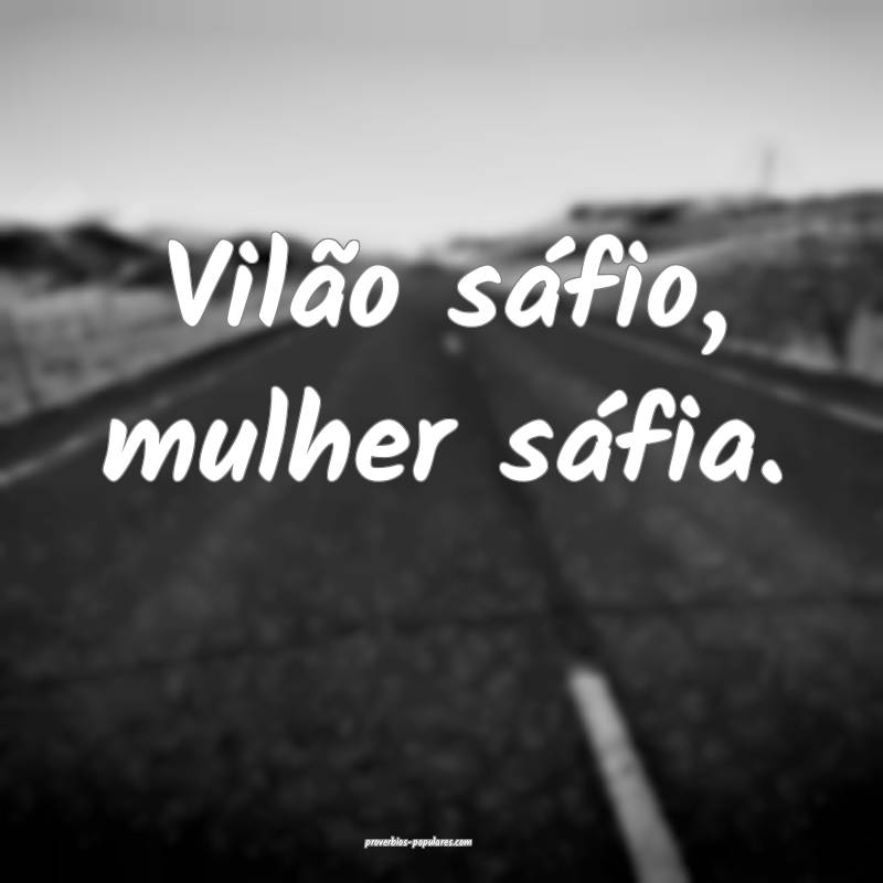 Vilão sáfio, mulher sáfia.
 ...