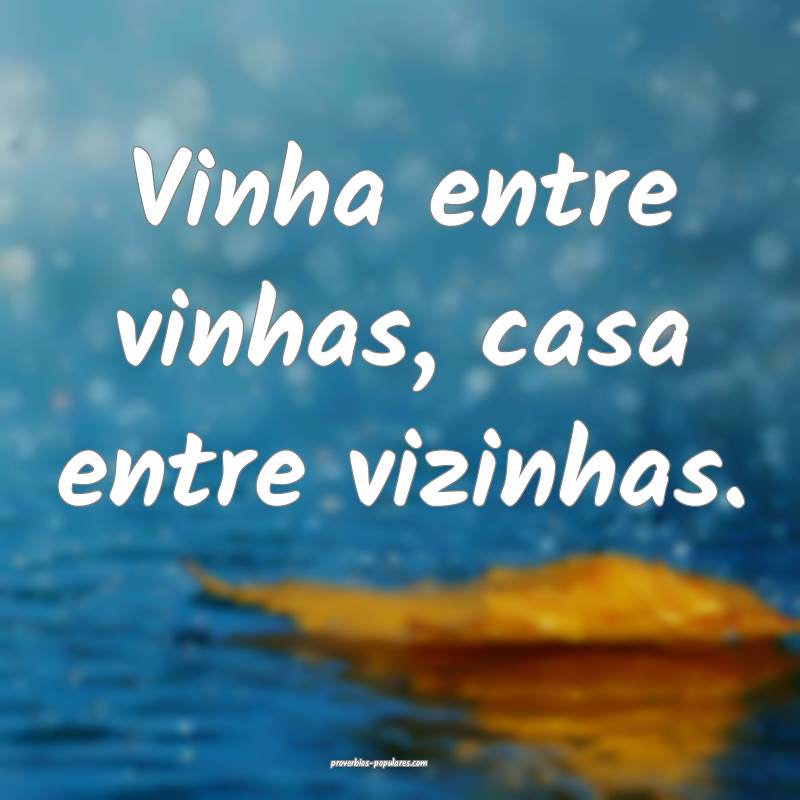 Vinha entre vinhas, casa entre vizinhas.
...