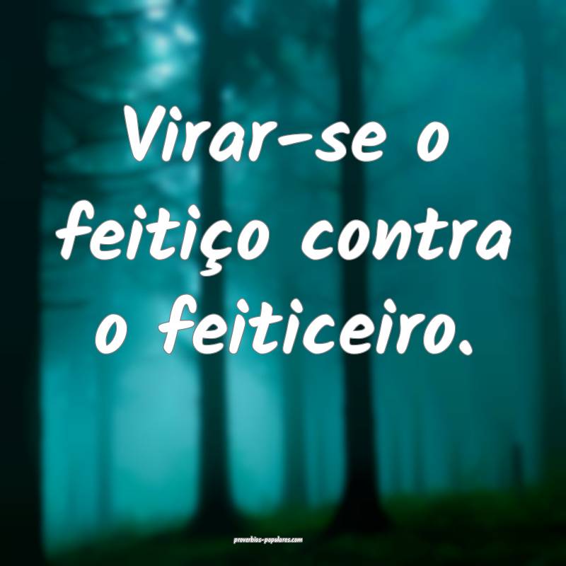 Virar-se o feitiço contra o feiticeiro.
...