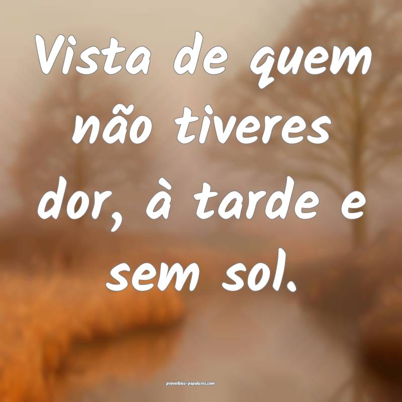 Vista de quem não tiveres dor, à tarde e sem sol ...