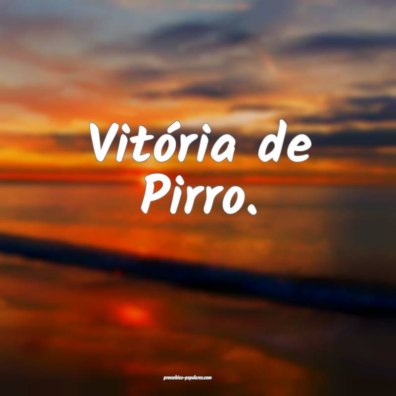 Vitória de Pirro.
...