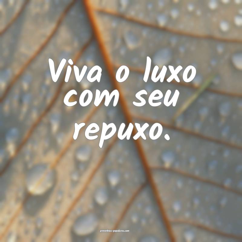 Viva o luxo com seu repuxo.
...