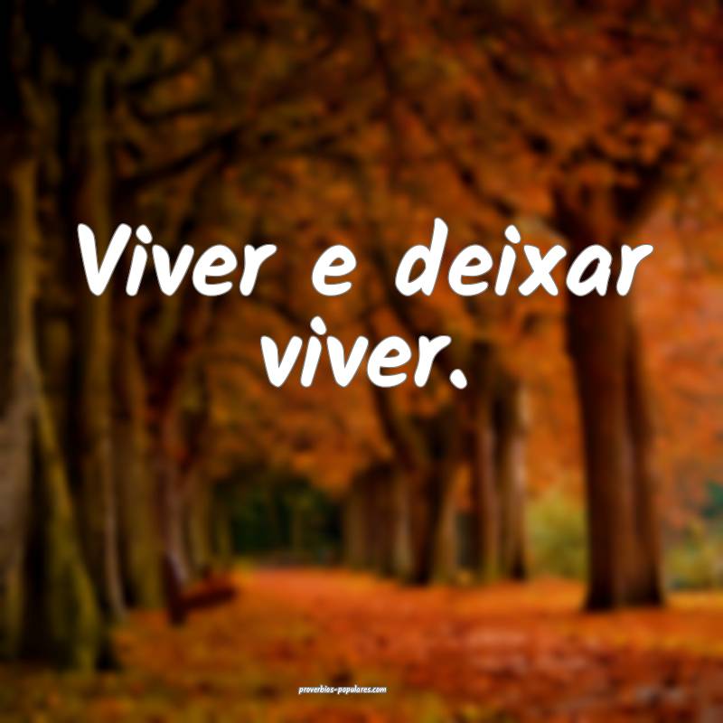 Viver e deixar viver.
...