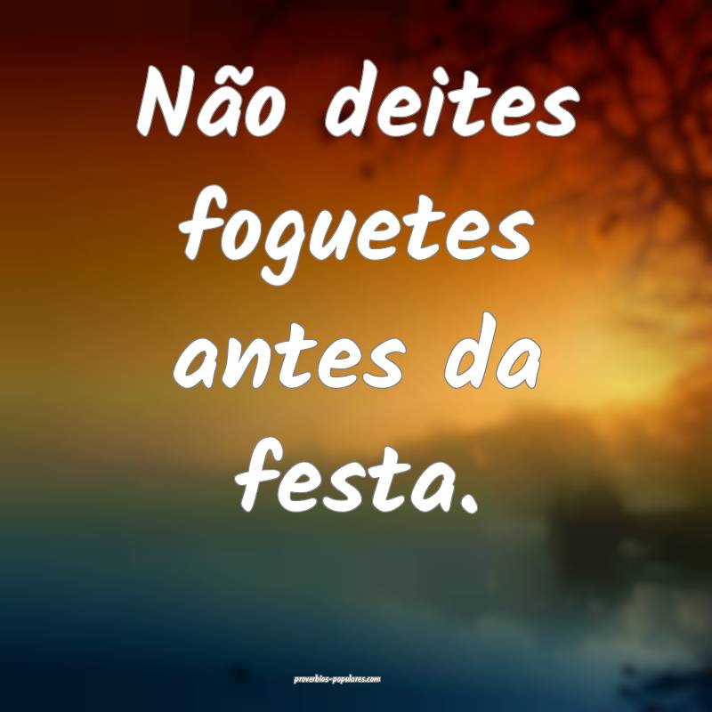 Não deites foguetes antes da festa.
...