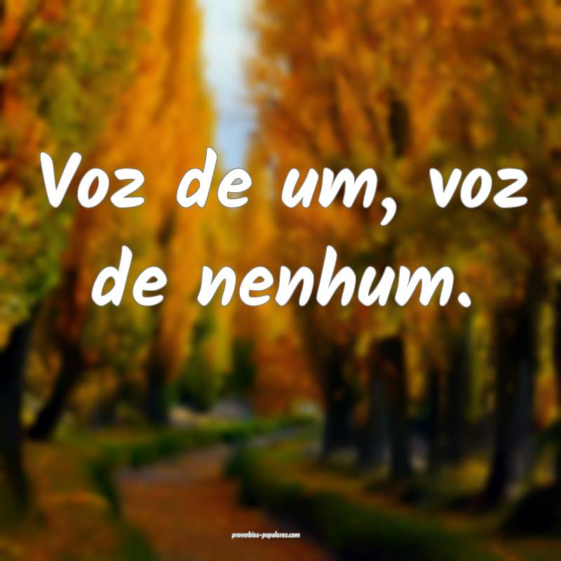 Voz de um, voz de nenhum.
...