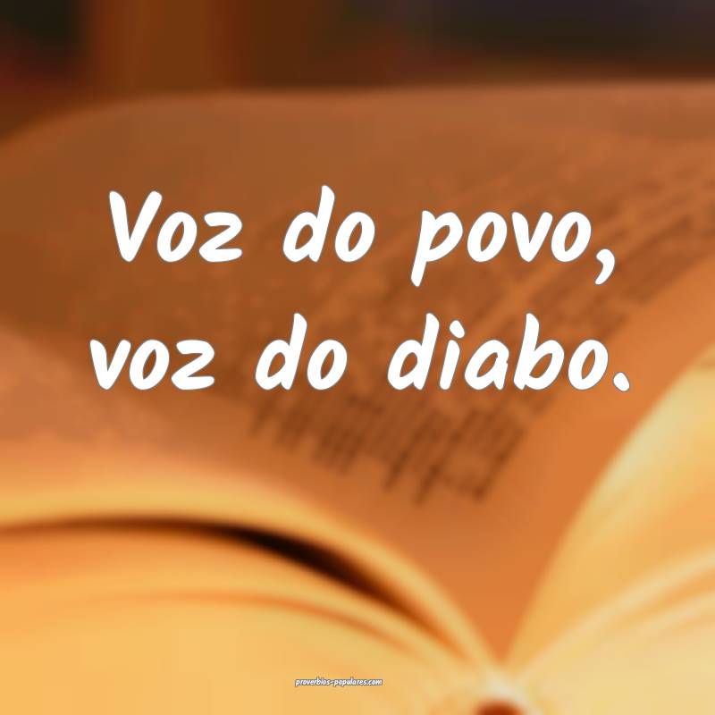 Voz do povo, voz do diabo.
...