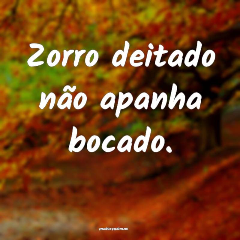 Zorro deitado não apanha bocado.
...