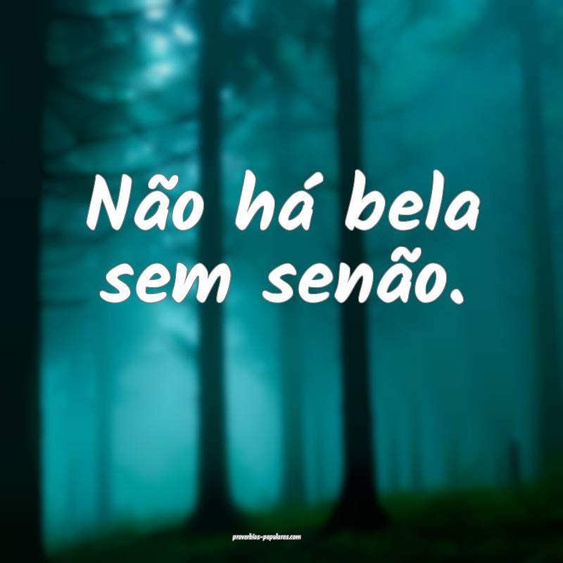 Não há bela sem senão.
 ...