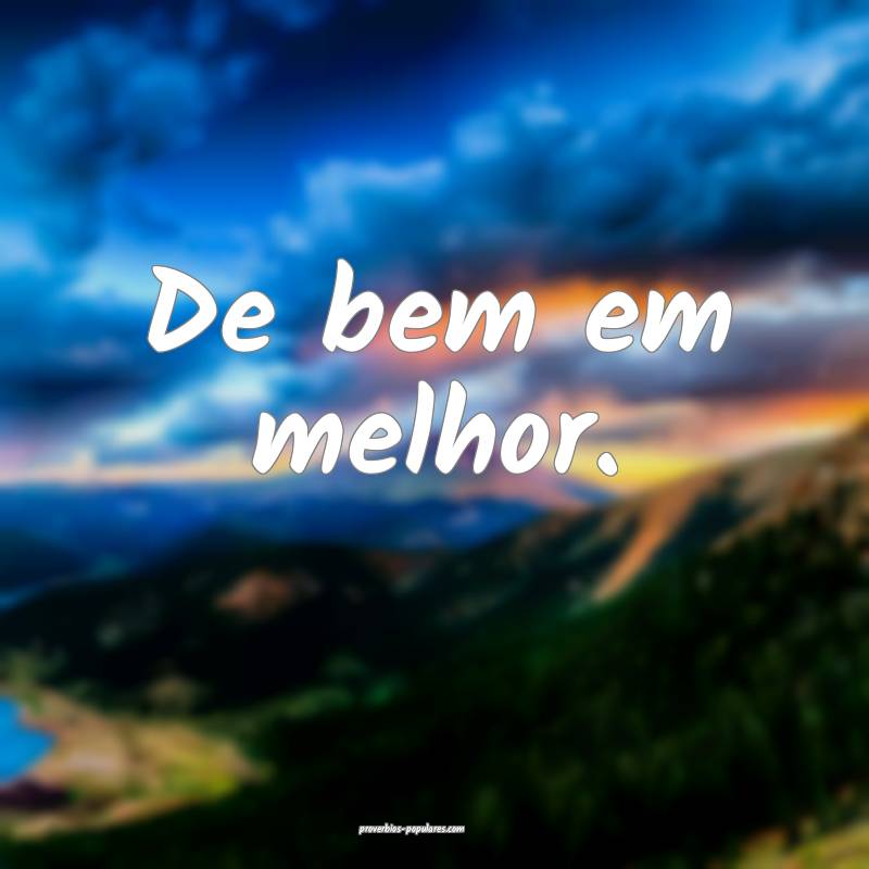 De bem em melhor.
...