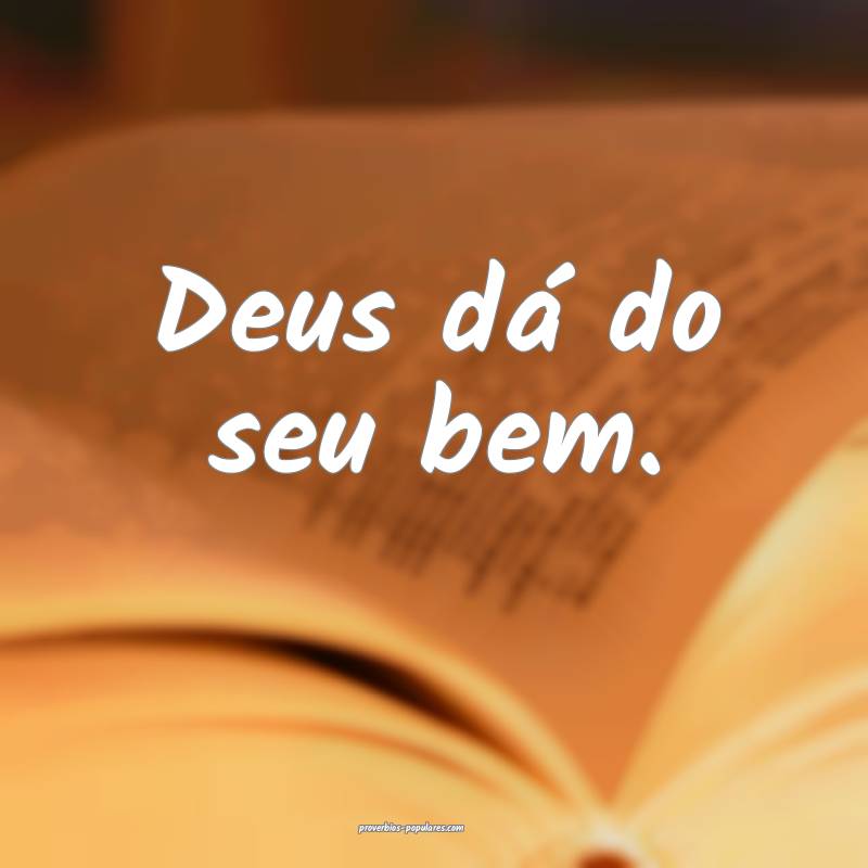 Deus dá do seu bem.
...