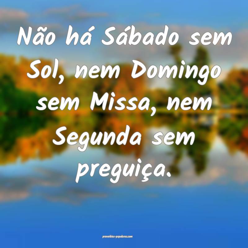 Não há Sábado sem Sol, nem Domingo sem Missa, nem Segunda sem pregu...