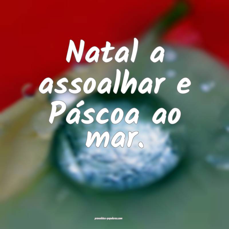 Natal a assoalhar e Páscoa ao mar.
...