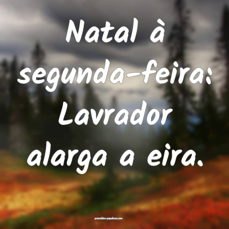 Natal à segunda-feira: Lavrador alarga a eira.
...