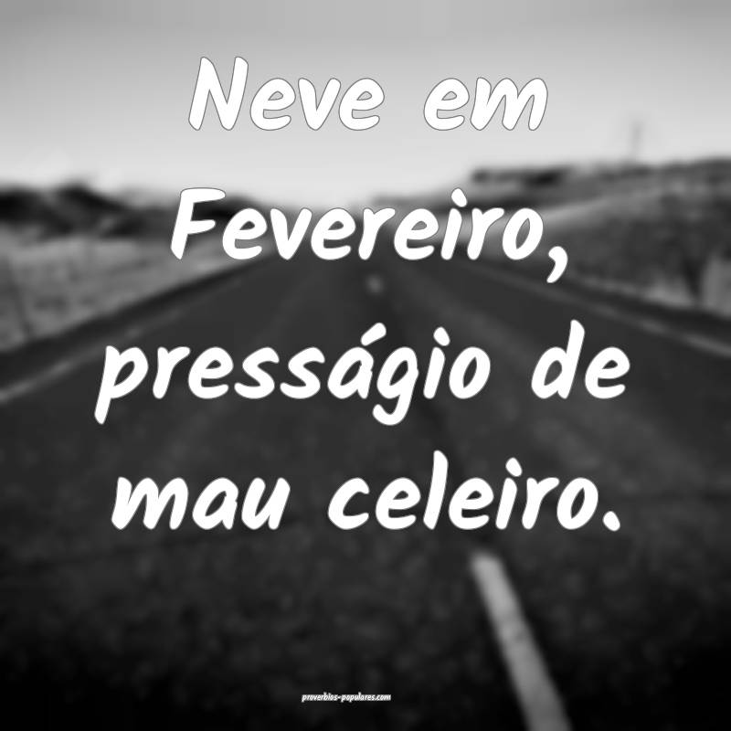 Neve em Fevereiro, presságio de mau celeiro.
...