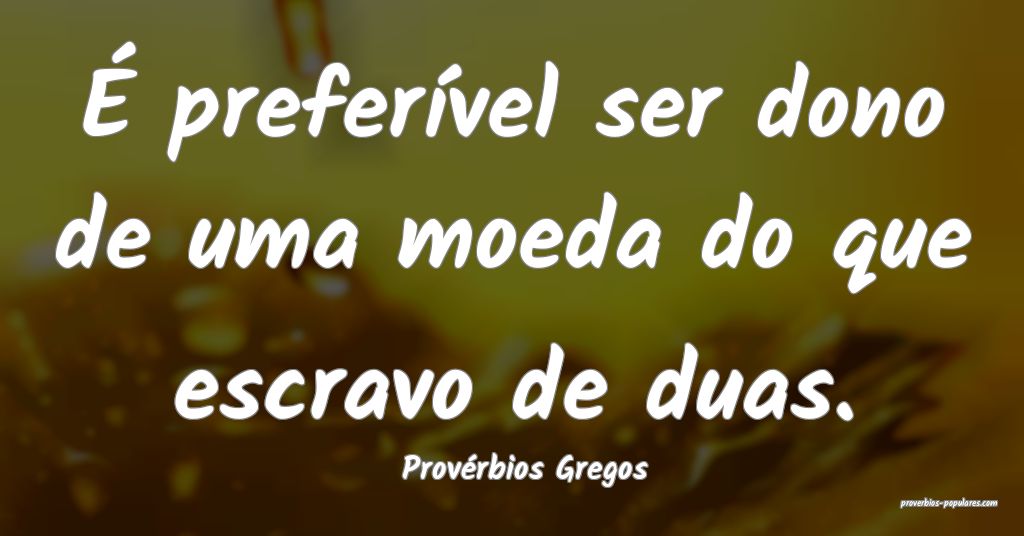 Provérbios Gregos - É preferível ser dono de um ...