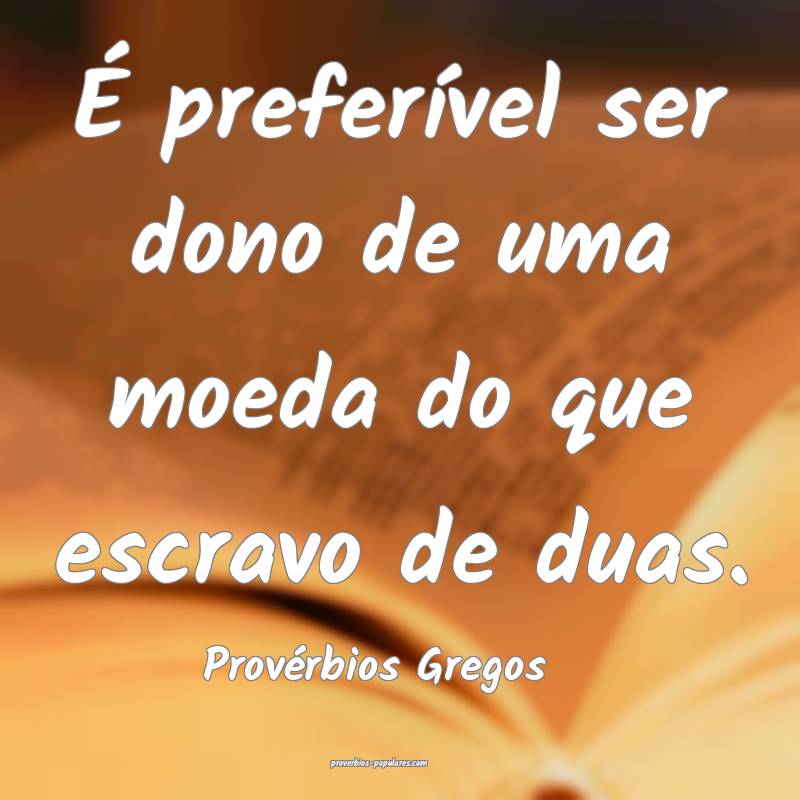 Provérbios Gregos - É preferível ser dono de um ...