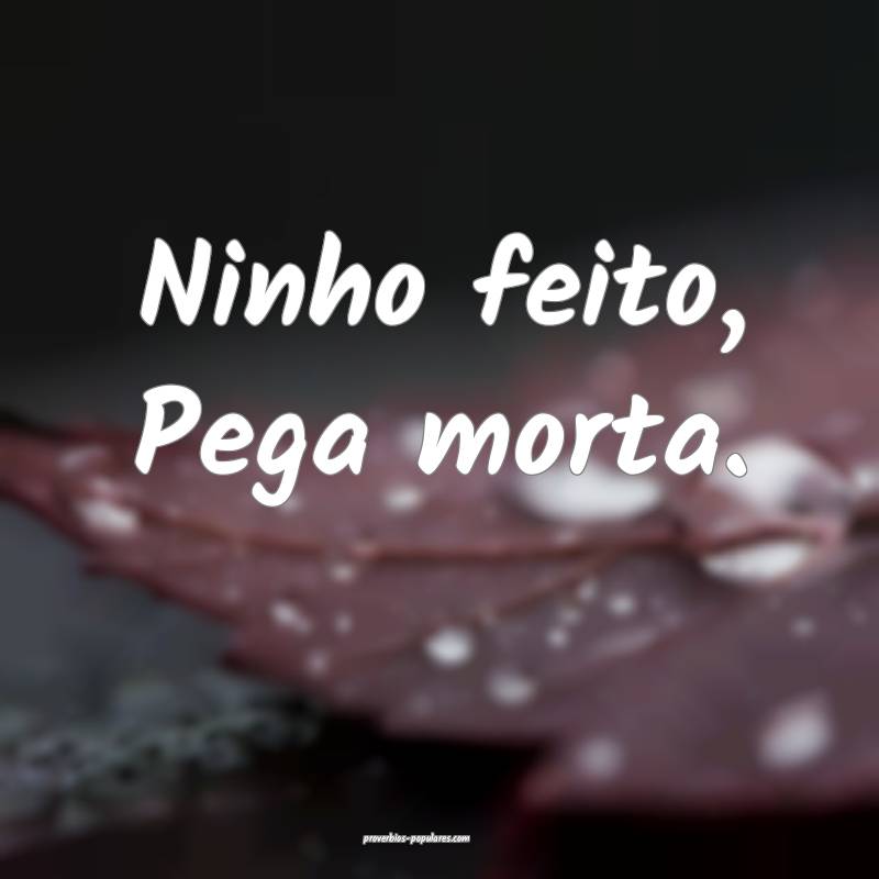 Ninho feito, Pega morta.
...
