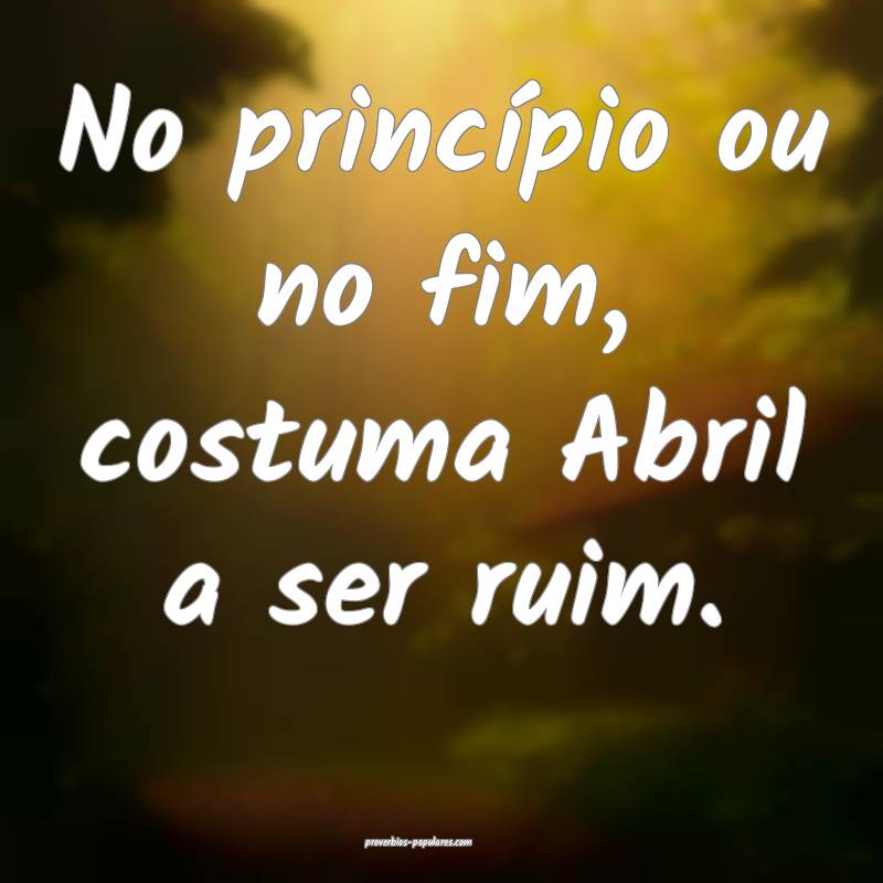 No princípio ou no fim, costuma Abril a ser ruim. ...