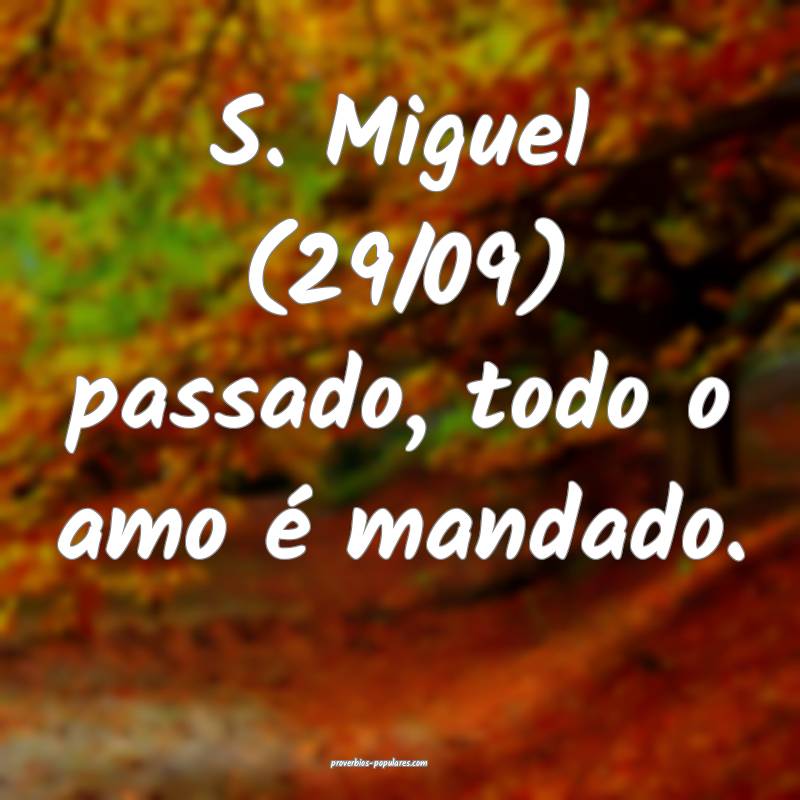 S. Miguel (29/09) passado, todo o amo é mandado.
...