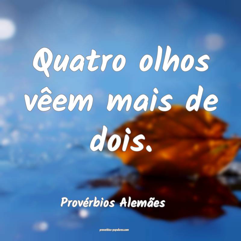 Quatro olhos vêem mais de dois.
...