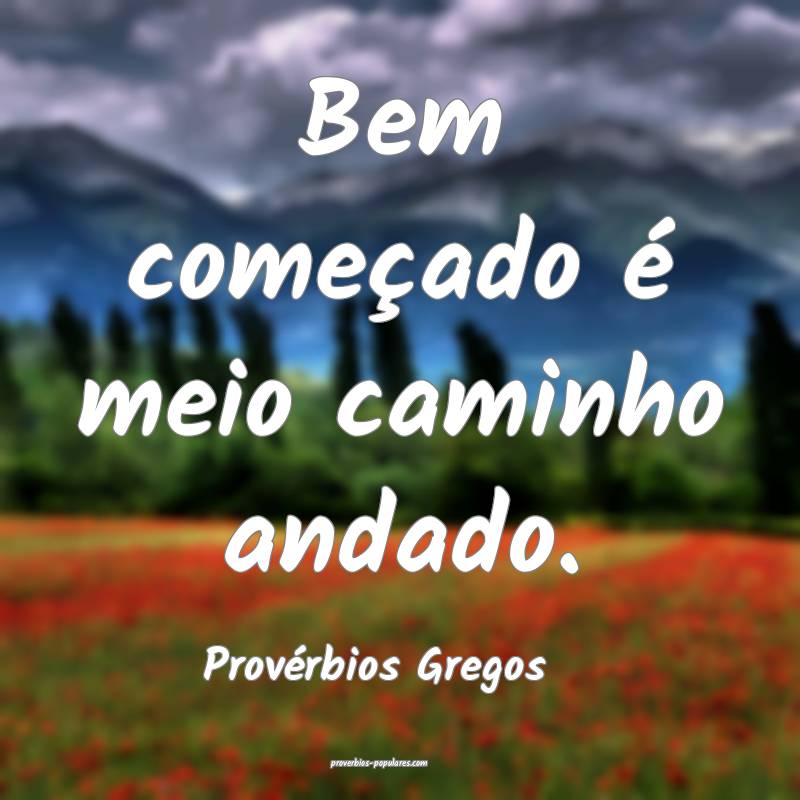 Bem começado é meio caminho andado.
...