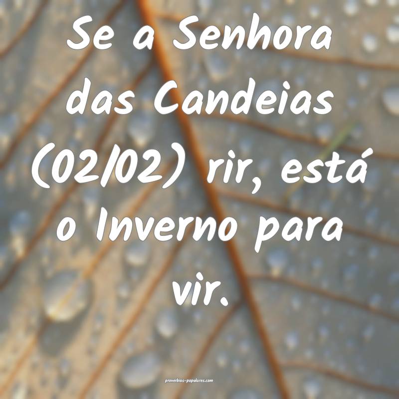 Se a Senhora das Candeias (02/02) rir, está o Inverno para vir.
...