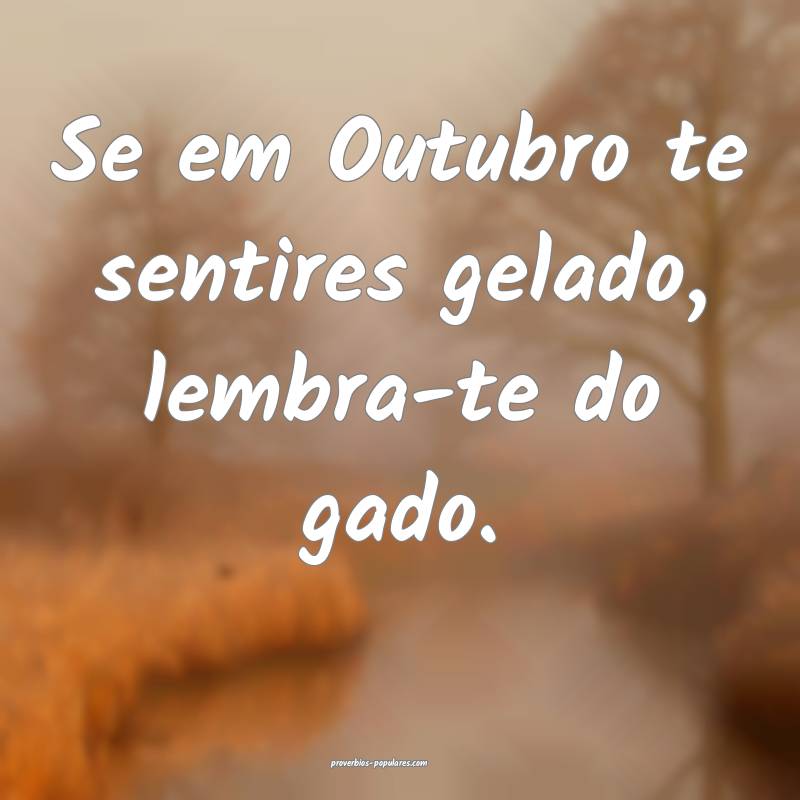 Se em Outubro te sentires gelado, lembra-te do gado.
...