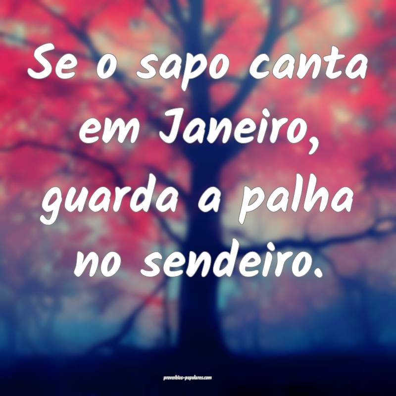 Se o sapo canta em Janeiro, guarda a palha no send ...