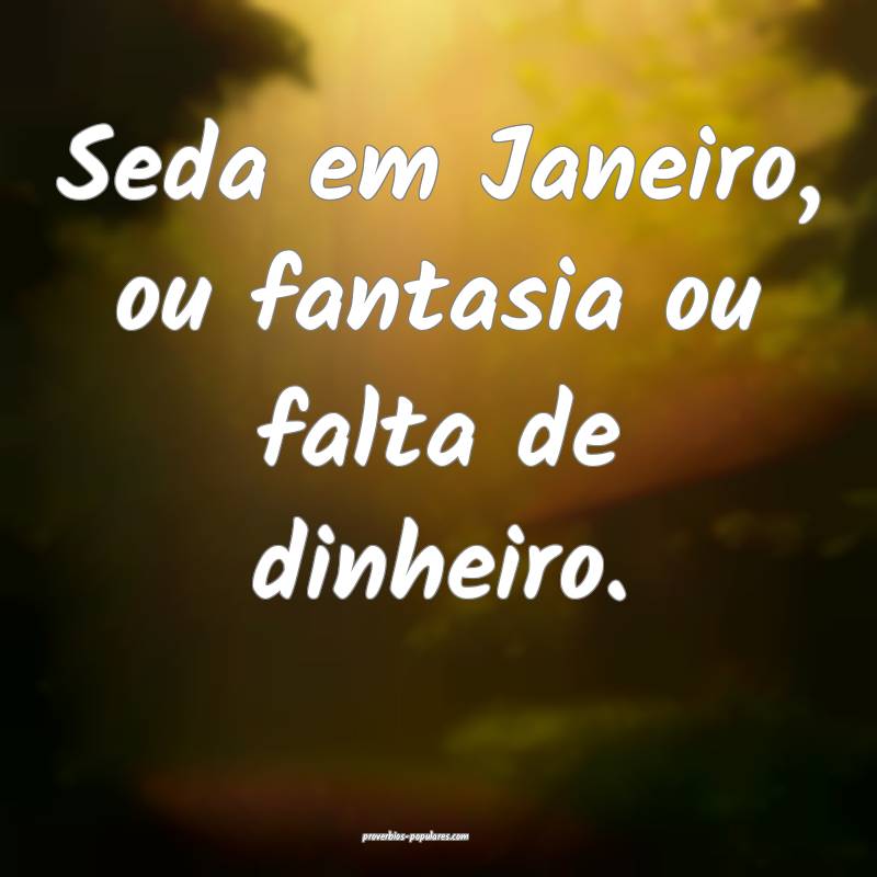 Seda em Janeiro, ou fantasia ou falta de dinheiro. ...