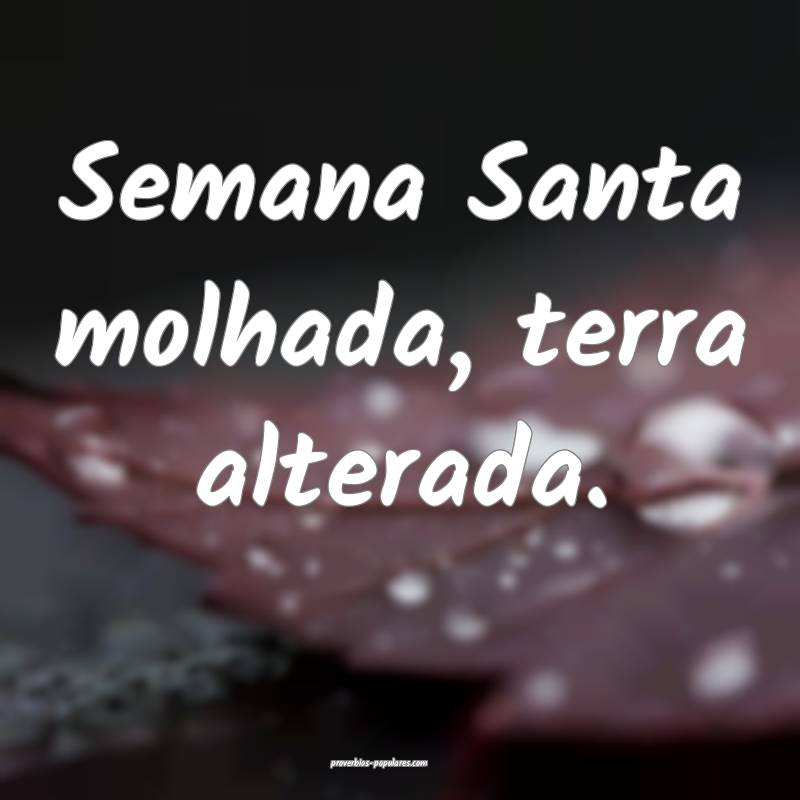 Semana Santa molhada, terra alterada.
 ...