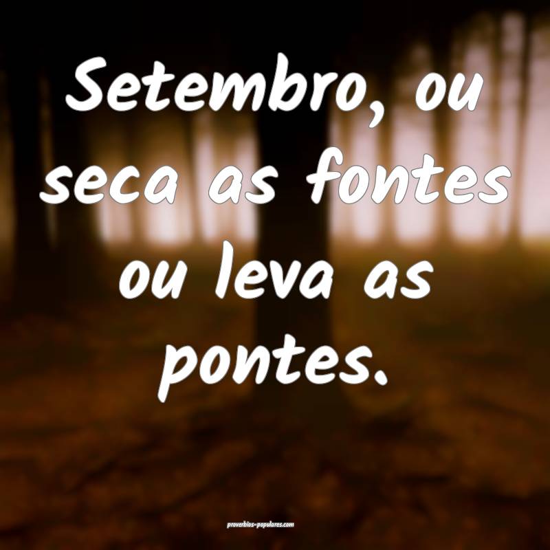 Setembro, ou seca as fontes ou leva as pontes.
 ...